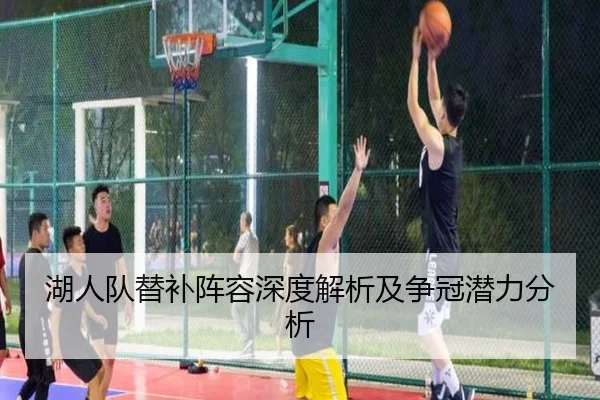 湖人队替补阵容深度解析及争冠潜力分析